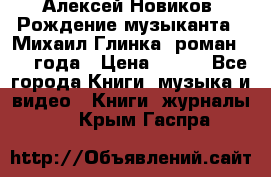 Алексей Новиков “Рождение музыканта“ (Михаил Глинка) роман 1950 года › Цена ­ 250 - Все города Книги, музыка и видео » Книги, журналы   . Крым,Гаспра